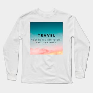 Travel. Your money will return. your time won't. Long Sleeve T-Shirt